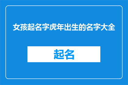 女孩起名字虎年出生的名字大全(女孩起名字：虎年生辰的精选佳名大全)