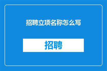招聘立项名称怎么写(如何撰写一个吸引人的招聘立项名称？)
