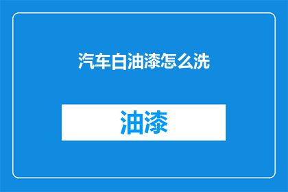 汽车白油漆怎么洗(如何清洗汽车白油漆？)
