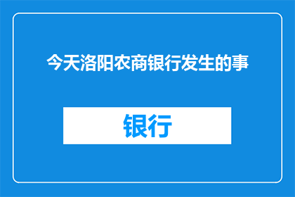 今天洛阳农商银行发生的事(洛阳农商银行今日发生重大事件，具体详情待揭晓)