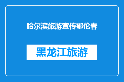 哈尔滨旅游宣传鄂伦春(哈尔滨旅游宣传中，鄂伦春文化的魅力如何被展现？)
