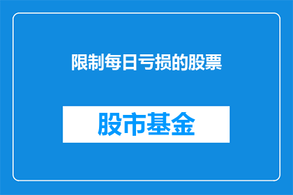 限制每日亏损的股票(如何有效管理每日亏损的股票？)