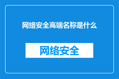 网络安全高端名称是什么(网络安全领域的顶尖术语是什么？)