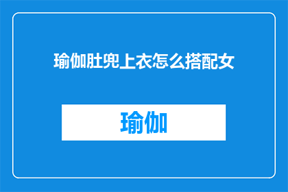 瑜伽肚兜上衣怎么搭配女(如何巧妙搭配瑜伽肚兜上衣以展现女性魅力？)