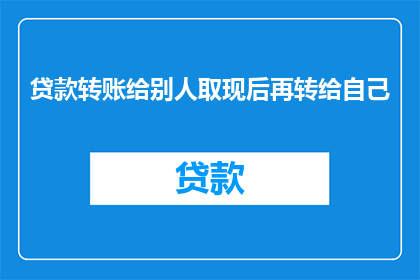 贷款转账给别人取现后再转给自己(如何操作：先向别人贷款，再将款项转回自己账户？)