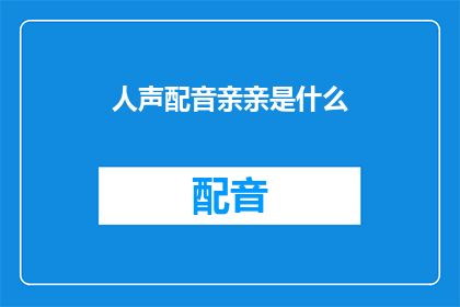 人声配音亲亲是什么(人声配音亲亲是什么？)