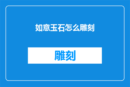 如意玉石怎么雕刻(如意玉石的雕刻艺术：如何将天然之美转化为匠心独运的艺术品？)