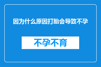 因为什么原因打胎会导致不孕(打胎是否会导致不孕？探究背后的原因与影响)