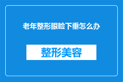 老年整形眼睑下垂怎么办(面对老年眼睑下垂问题，我们该如何寻求有效的整形解决方案？)