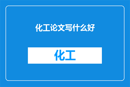 化工论文写什么好(化工领域论文应聚焦哪些关键议题？)