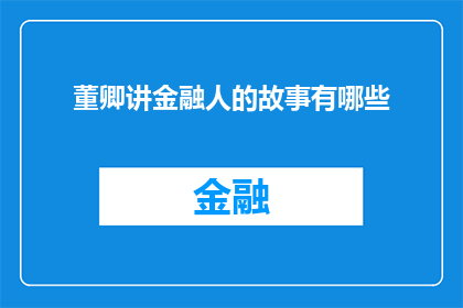 董卿讲金融人的故事有哪些(董卿讲述金融人故事，你了解他们背后的奋斗与智慧吗？)