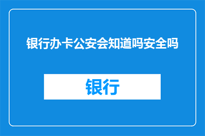 银行办卡公安会知道吗安全吗(银行办卡是否会引起公安部门的注意？其安全性如何保障？)