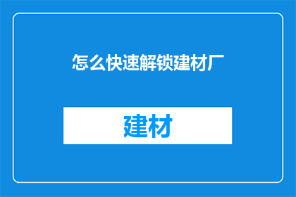 怎么快速解锁建材厂(如何迅速解锁建材厂的秘诀？)