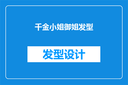 千金小姐御姐发型(千金小姐御姐发型：您是否了解其独特魅力与风格？)