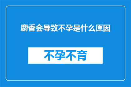 麝香会导致不孕是什么原因(麝香使用与不孕之谜：探究其背后的科学原理)