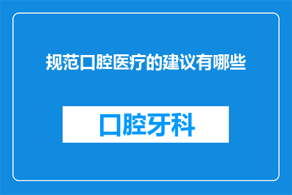 规范口腔医疗的建议有哪些(您是否在寻找关于规范口腔医疗的建议？)
