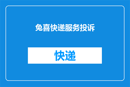 兔喜快递服务投诉(兔喜快递服务投诉：您的包裹为何迟迟未达？)