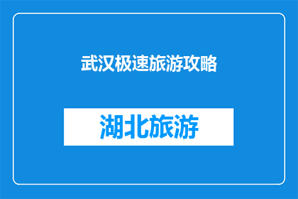 武汉极速旅游攻略(武汉旅游攻略：如何极速体验这座历史与现代交融的城市？)