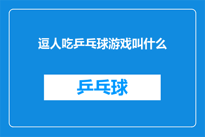 逗人吃乒乓球游戏叫什么(逗人吃乒乓球游戏的别称或名称是什么？)