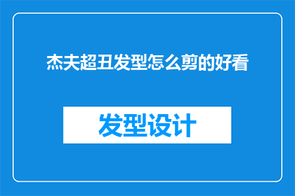 杰夫超丑发型怎么剪的好看(杰夫的丑发型如何巧妙剪裁以提升外观？)