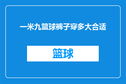 一米九篮球裤子穿多大合适(一米九身高的篮球爱好者，选择适合的篮球裤子尺码是关键您知道如何挑选合适的篮球裤子吗？)