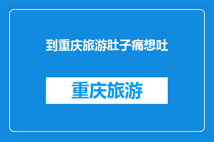 到重庆旅游肚子痛想吐(重庆之旅遭遇不适：游客旅行中肚子痛想吐，这究竟是怎么回事？)