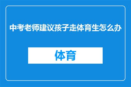 中考老师建议孩子走体育生怎么办(面对中考老师建议孩子走体育生道路，家长和学生应如何应对？)