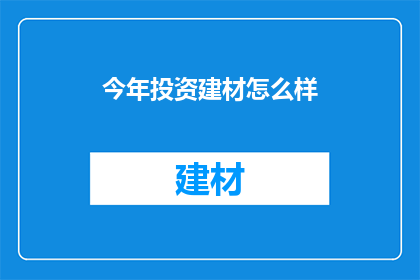 今年投资建材怎么样(今年投资建材市场前景如何？)