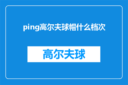 ping高尔夫球帽什么档次(什么档次的高尔夫球帽值得购买？)