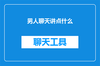 男人聊天讲点什么(男人在聊天时通常喜欢讨论哪些话题？)