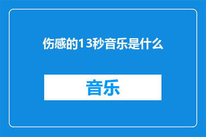伤感的13秒音乐是什么(伤感的13秒音乐是什么？探索那些触动心灵的旋律)