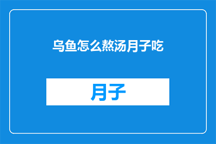 乌鱼怎么熬汤月子吃(乌鱼如何熬制汤品以助产后恢复？)