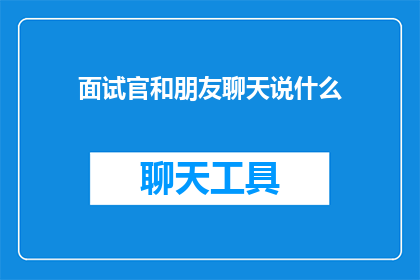 面试官和朋友聊天说什么(面试官与朋友聊天时，他们可能会讨论哪些话题？)