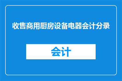 收售商用厨房设备电器会计分录(如何正确记录商用厨房设备电器的收售交易？)