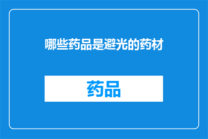 哪些药品是避光的药材(哪些药品是避光的药材？)