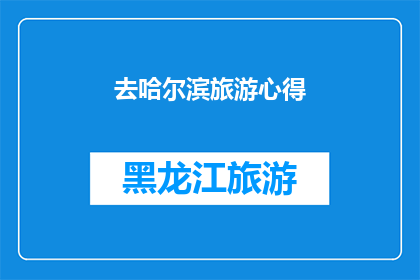 去哈尔滨旅游心得(哈尔滨旅行：一次难忘的探索之旅，你体验到了哪些独特之处？)