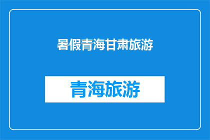 暑假青海甘肃旅游(暑假期间，青海甘肃旅游是否值得一游？)