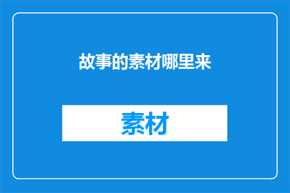 故事的素材哪里来(故事素材的源泉何处？)