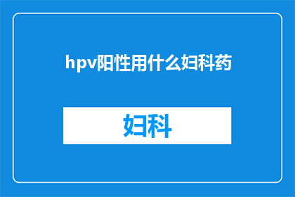hpv阳性用什么妇科药(HPV阳性患者应如何选择妇科药物？)