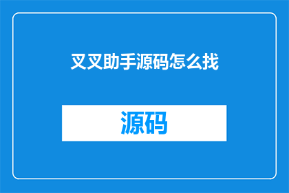 叉叉助手源码怎么找(如何找到叉叉助手的源代码？)