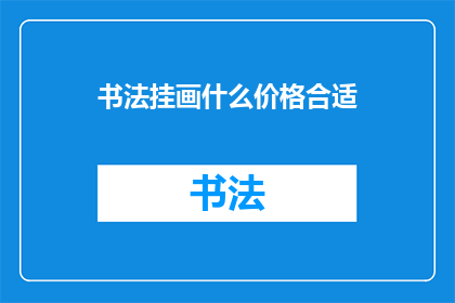书法挂画什么价格合适(书法挂画的价格是否合理？)