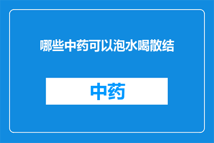 哪些中药可以泡水喝散结(哪些中药可以泡水喝以散结？)