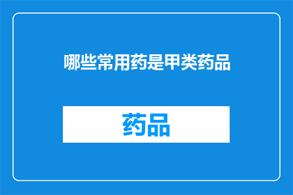 哪些常用药是甲类药品(哪些常用药属于甲类药品类别？)