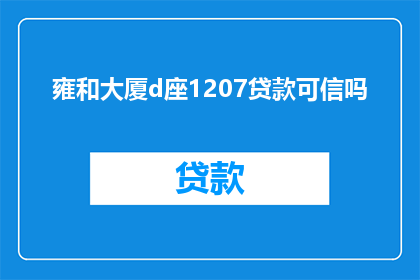 雍和大厦d座1207贷款可信吗(雍和大厦D座1207贷款的可信度如何？)