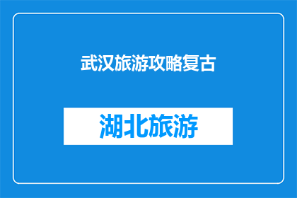 武汉旅游攻略复古(武汉旅游攻略：探索复古魅力，你准备好重温历史了吗？)