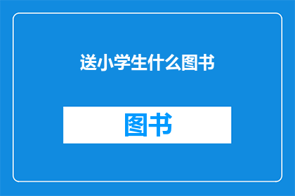 送小学生什么图书(为小学生挑选哪些图书？)