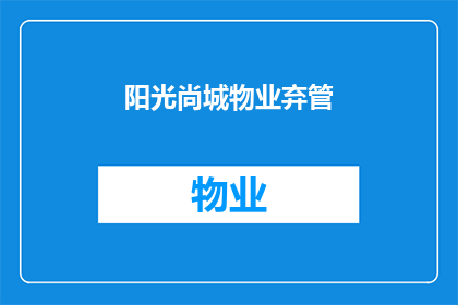 阳光尚城物业弃管(阳光尚城物业弃管问题引发关注，居民生活受影响？)