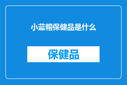 小蓝帽保健品是什么(小蓝帽保健品是什么？)