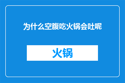 为什么空腹吃火锅会吐呢(为什么在空腹状态下尝试享用火锅会引发不适甚至呕吐？)
