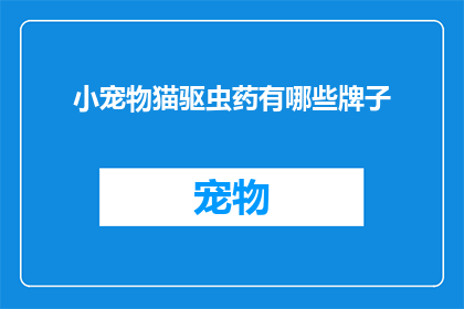 小宠物猫驱虫药有哪些牌子(哪些品牌的驱虫药适合小宠物猫使用？)
